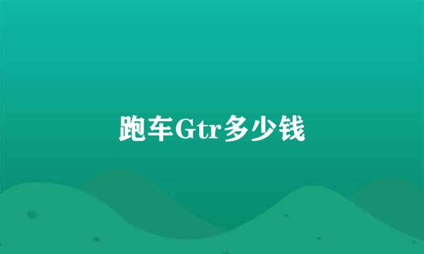 跑车Gtr多少钱