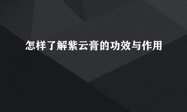 怎样了解紫云膏的功效与作用