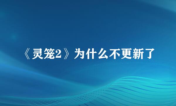 《灵笼2》为什么不更新了