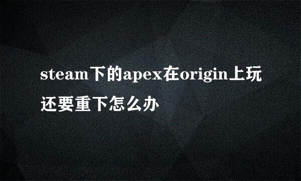 steam下的apex在origin上玩还要重下怎么办