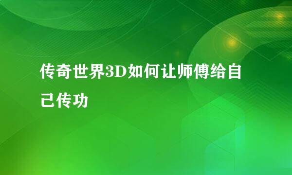 传奇世界3D如何让师傅给自己传功