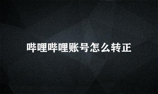 哔哩哔哩账号怎么转正