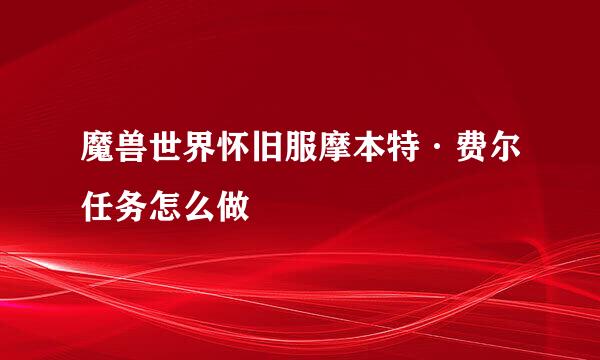 魔兽世界怀旧服摩本特·费尔任务怎么做