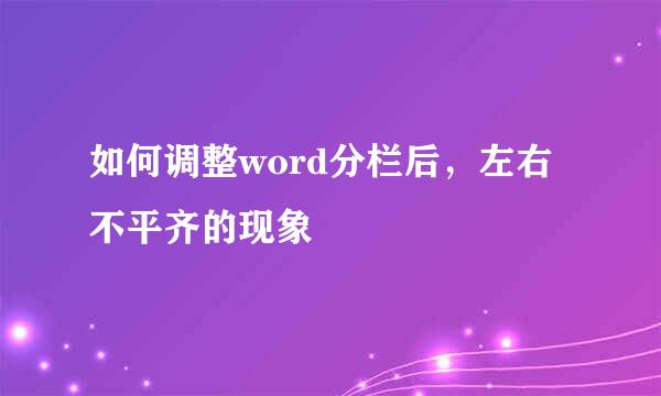 如何调整word分栏后，左右不平齐的现象