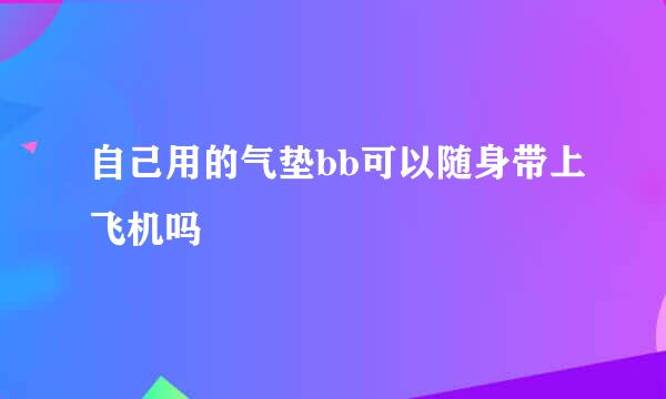 自己用的气垫bb可以随身带上飞机吗
