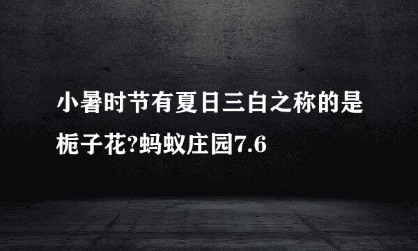 小暑时节有夏日三白之称的是栀子花?蚂蚁庄园7.6