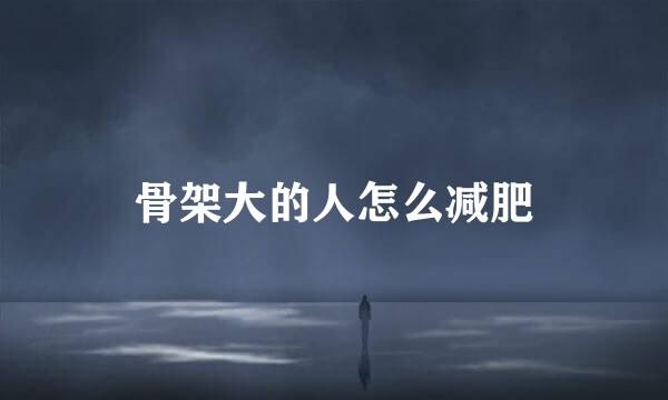 骨架大的人怎么减肥