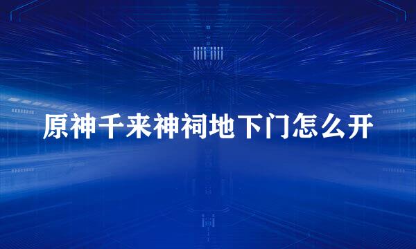 原神千来神祠地下门怎么开