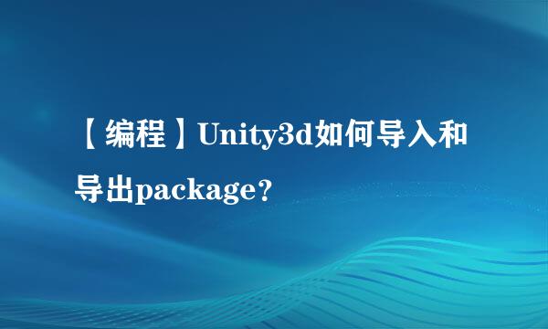 【编程】Unity3d如何导入和导出package？