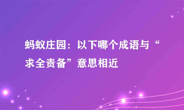蚂蚁庄园:以下哪个成语与“求全责备”意思相近