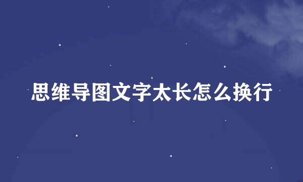 思维导图文字太长怎么换行