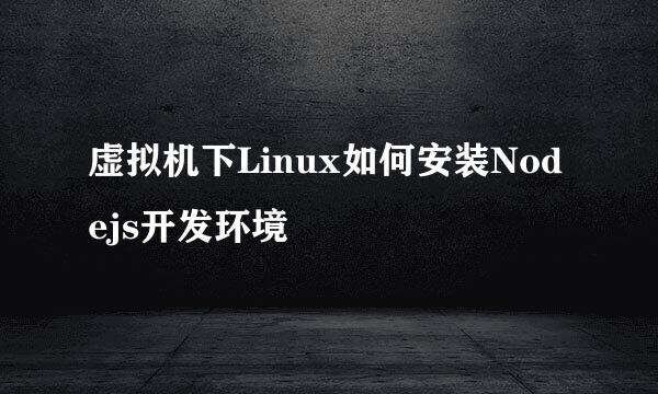 虚拟机下Linux如何安装Nodejs开发环境