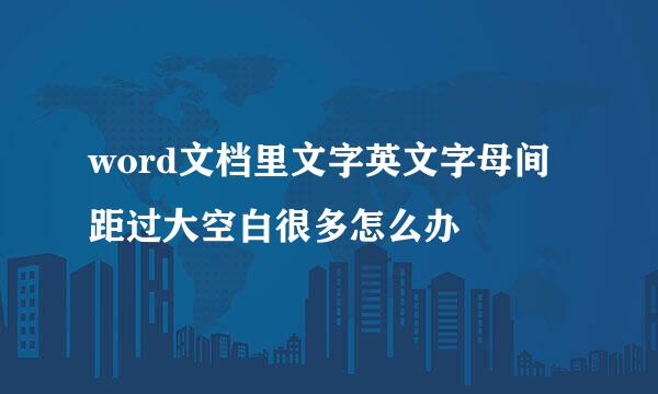 word文档里文字英文字母间距过大空白很多怎么办
