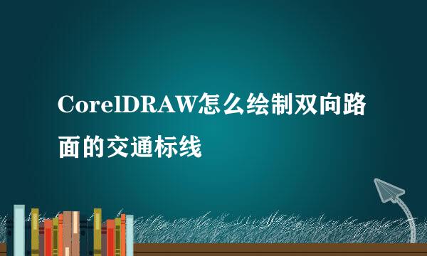 CorelDRAW怎么绘制双向路面的交通标线