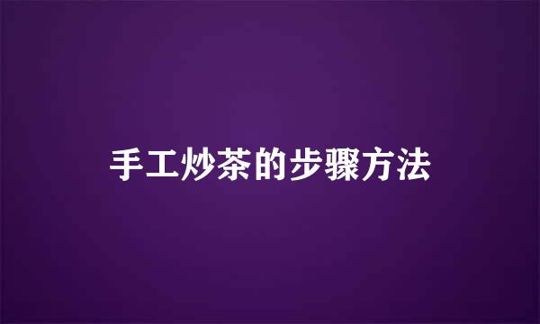 手工炒茶的步骤方法