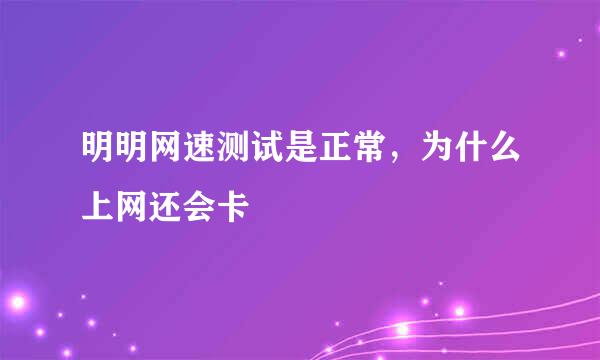 明明网速测试是正常，为什么上网还会卡