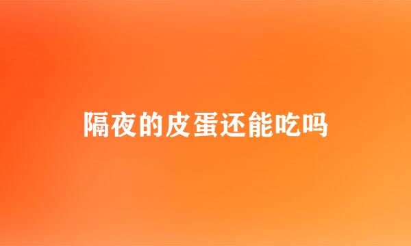 隔夜的皮蛋还能吃吗