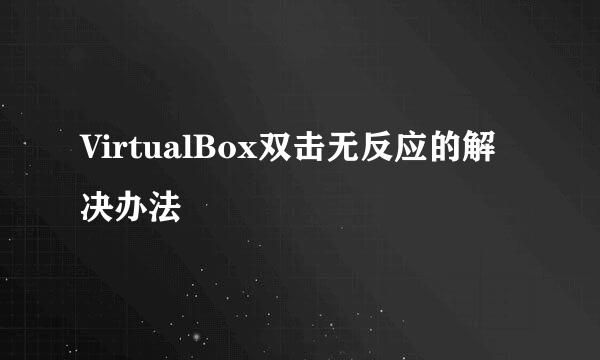 VirtualBox双击无反应的解决办法