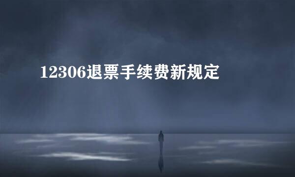 12306退票手续费新规定