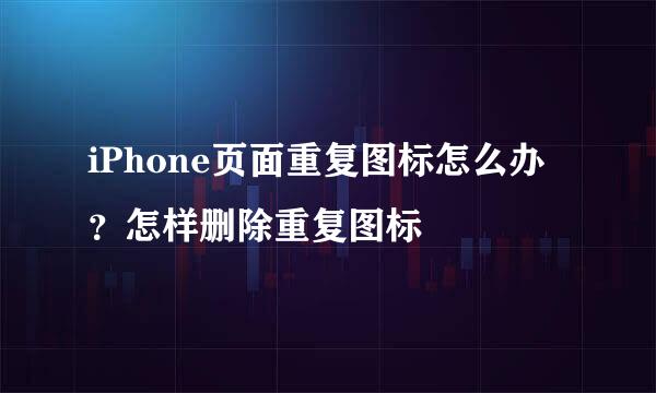 iPhone页面重复图标怎么办？怎样删除重复图标