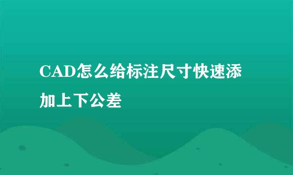 CAD怎么给标注尺寸快速添加上下公差