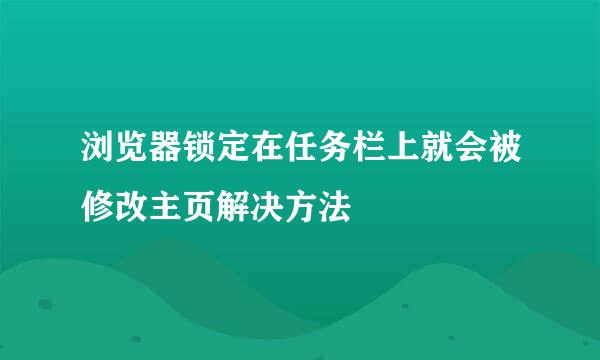 浏览器锁定在任务栏上就会被修改主页解决方法