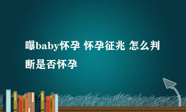曝baby怀孕 怀孕征兆 怎么判断是否怀孕