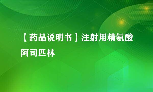 【药品说明书】注射用精氨酸阿司匹林