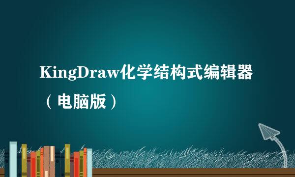 KingDraw化学结构式编辑器（电脑版）