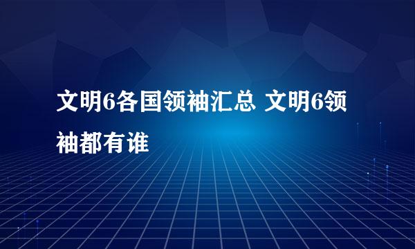 文明6各国领袖汇总 文明6领袖都有谁