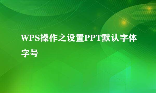 WPS操作之设置PPT默认字体字号