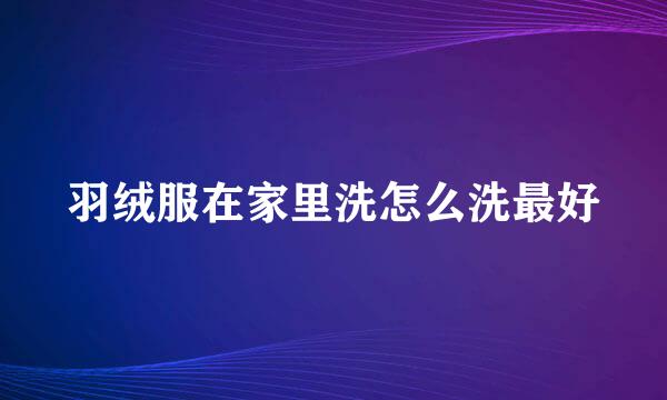 羽绒服在家里洗怎么洗最好