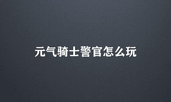 元气骑士警官怎么玩