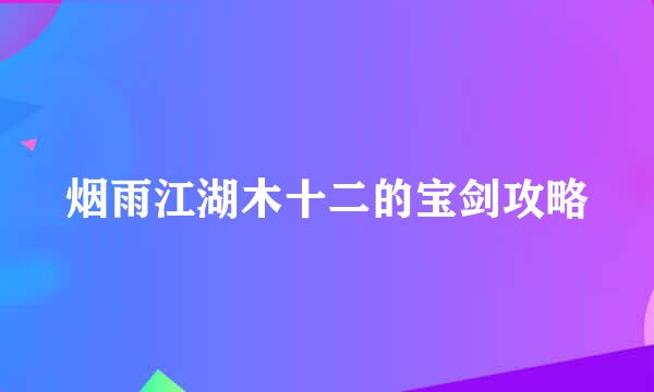 烟雨江湖木十二的宝剑攻略