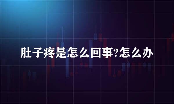 肚子疼是怎么回事?怎么办