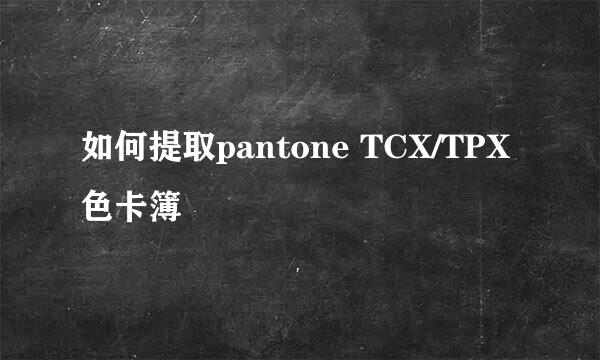 如何提取pantone TCX/TPX色卡簿