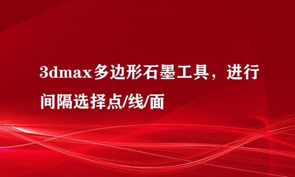 3dmax多边形石墨工具，进行间隔选择点/线/面