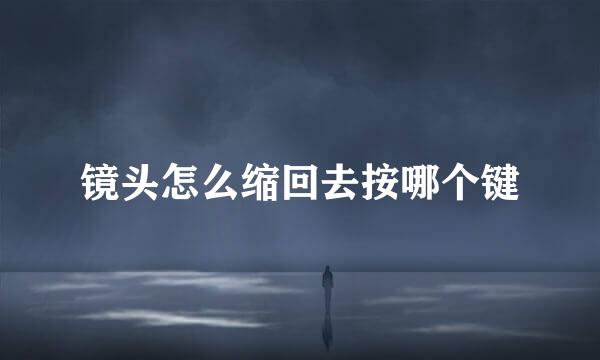 镜头怎么缩回去按哪个键