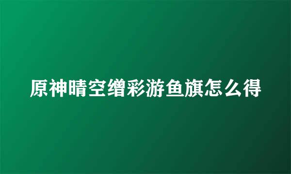 原神晴空缯彩游鱼旗怎么得