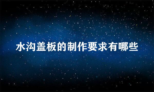 水沟盖板的制作要求有哪些