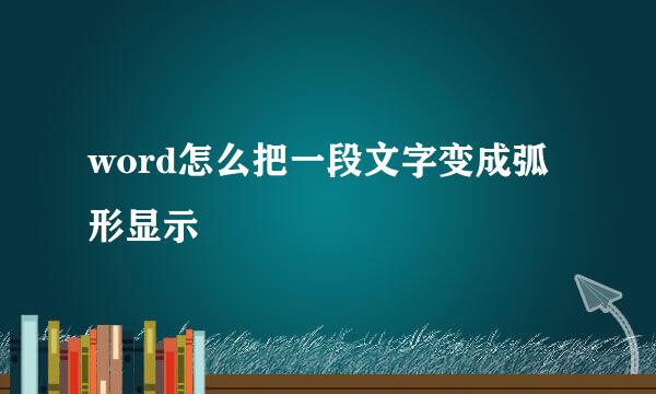 word怎么把一段文字变成弧形显示