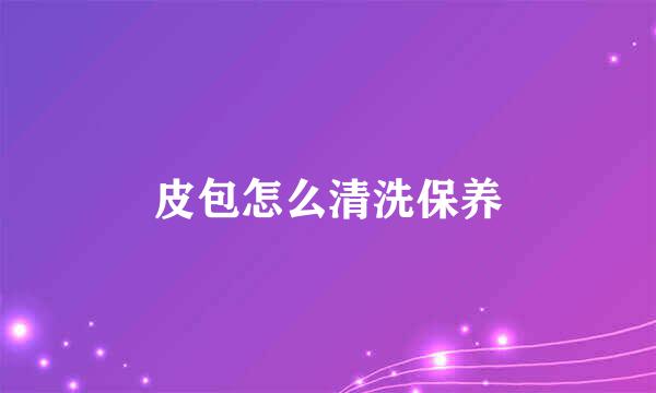 皮包怎么清洗保养