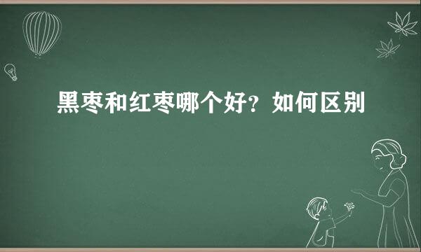 黑枣和红枣哪个好？如何区别