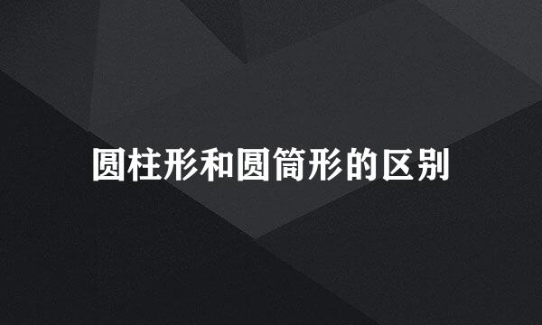 圆柱形和圆筒形的区别