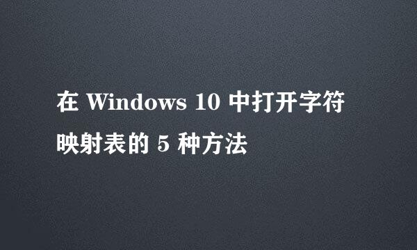 在 Windows 10 中打开字符映射表的 5 种方法