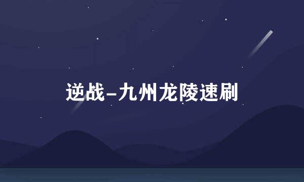 逆战-九州龙陵速刷