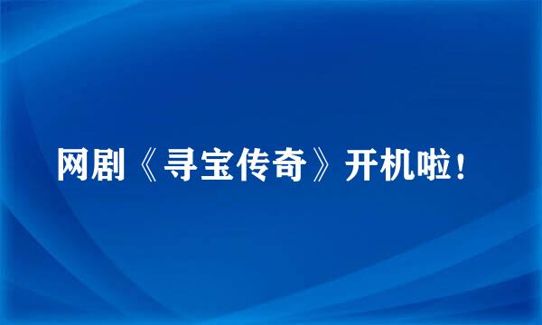 网剧《寻宝传奇》开机啦！