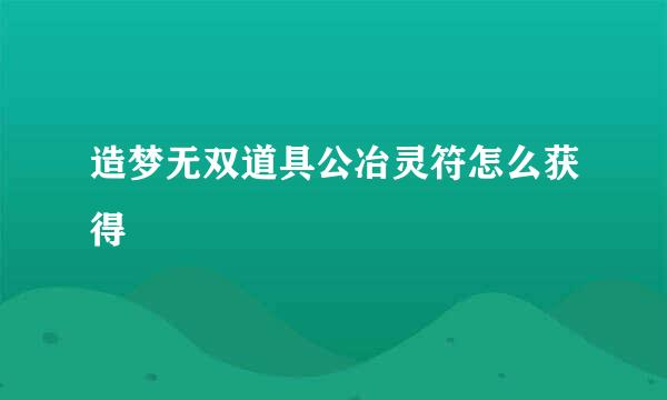 造梦无双道具公冶灵符怎么获得