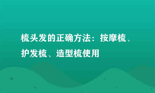 梳头发的正确方法：按摩梳、护发梳、造型梳使用