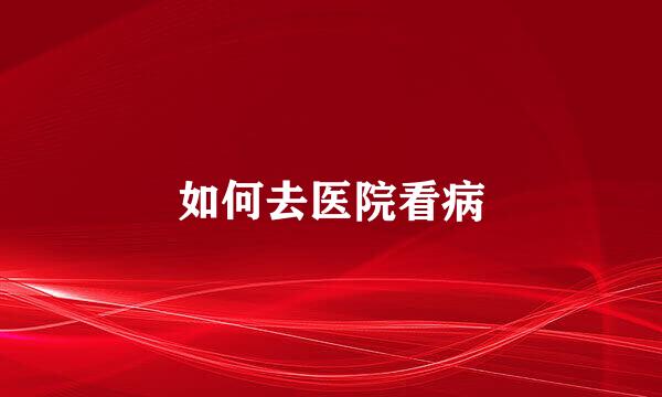 如何去医院看病
